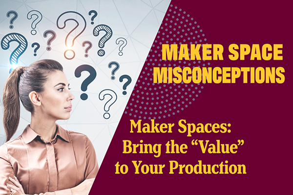 Maker Spaces: Bring the “Value” to Your Production