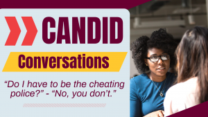 Two individuals having a conversation with text Candid Conversations, “Do I have to be the cheating police?” “No, you don’t.”